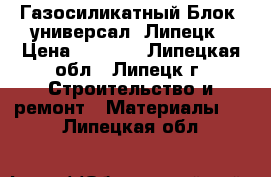 Газосиликатный Блок (универсал) Липецк › Цена ­ 2 400 - Липецкая обл., Липецк г. Строительство и ремонт » Материалы   . Липецкая обл.